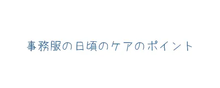 タイトル画像(事務服の日頃のケアのポイント)