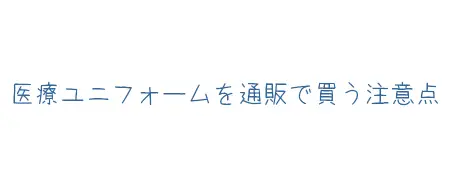 タイトル画像(医療ユニフォームを通販で買う注意点)
